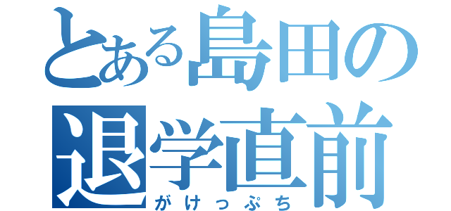 とある島田の退学直前（がけっぷち）