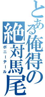 とある俺得の絶対馬尾（ポニーテール）