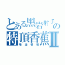 とある黑岩射手の特頂香蕉Ⅱ（場控管管）