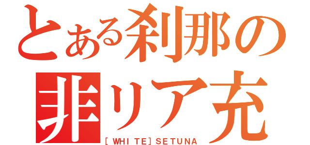 とある刹那の非リア充生活（［ＷＨＩＴＥ］ＳＥＴＵＮＡ）