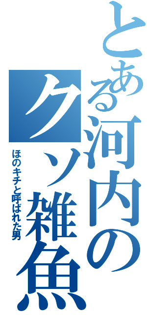 とある河内のクソ雑魚伝説（ほのキチと呼ばれた男）