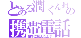 とある潤くん担の携帯電話（勝手に見んなよ？）