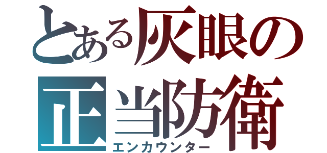 とある灰眼の正当防衛（エンカウンター）