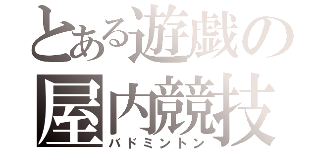 とある遊戯の屋内競技（バドミントン）