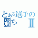 とある選手の過ちⅡ（）