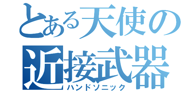 とある天使の近接武器（ハンドソニック）