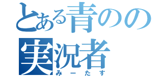 とある青のの実況者（みーたす）