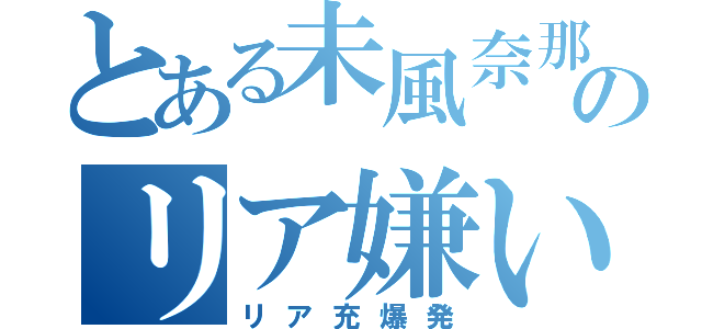 とある未風奈那のリア嫌い（リア充爆発）