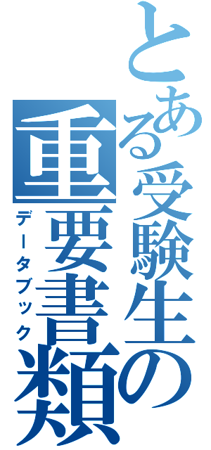 とある受験生の重要書類（データブック）