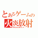 とあるゲームの火炎放射（かえんんほうしゃ）