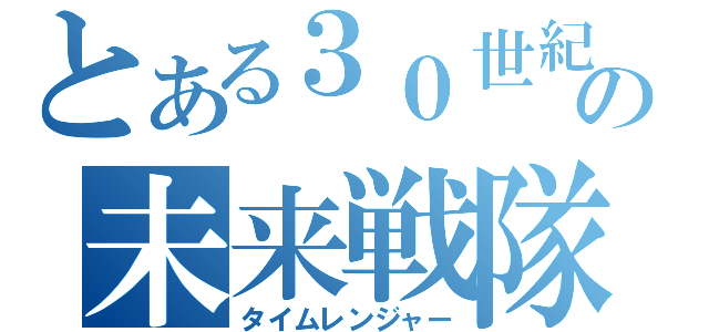 とある３０世紀の未来戦隊（タイムレンジャー）