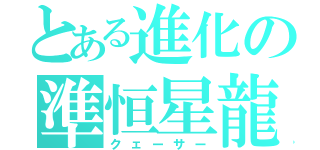 とある進化の準恒星龍（クェーサー）