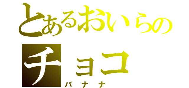 とあるおいらのチョコ（バナナ ）