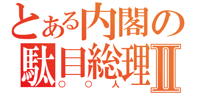 とある内閣の駄目総理Ⅱ（○○人）