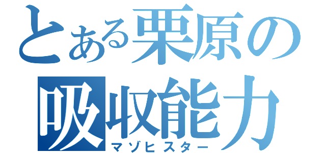 とある栗原の吸収能力（マゾヒスター）