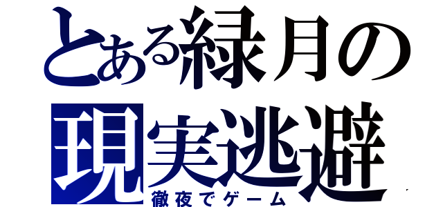 とある緑月の現実逃避（徹夜でゲーム）