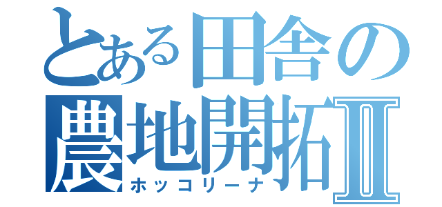 とある田舎の農地開拓Ⅱ（ホッコリーナ）