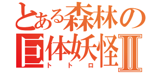 とある森林の巨体妖怪Ⅱ（トトロ）