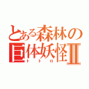 とある森林の巨体妖怪Ⅱ（トトロ）