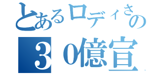 とあるロディさんの３０億宣言（）