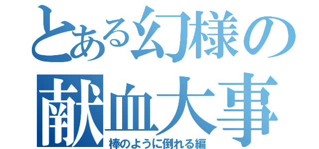 とある幻様の献血大事件（棒のように倒れる編）