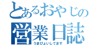 とあるおやじの営業日誌（うまぴょいしてます）