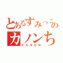 とあるすみっこぐらしのカノンちゃん（ＫＡＮＯＮ）