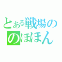 とある戦場ののほほん（）