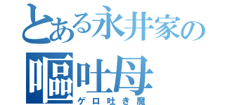 とある永井家の嘔吐母（ゲロ吐き魔）