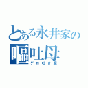 とある永井家の嘔吐母（ゲロ吐き魔）