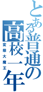 とある普通の高校一年（変態大魔王）