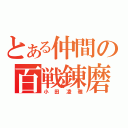 とある仲間の百戦錬磨（小田凌雅）