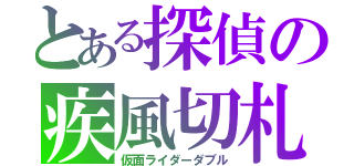 とある探偵の疾風切札（仮面ライダーダブル）