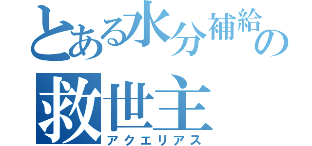 とある水分補給の救世主（アクエリアス）