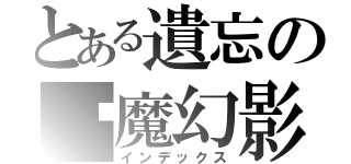 とある遺忘の虛魔幻影（インデックス）