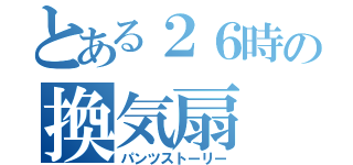 とある２６時の換気扇（パンツストーリー）