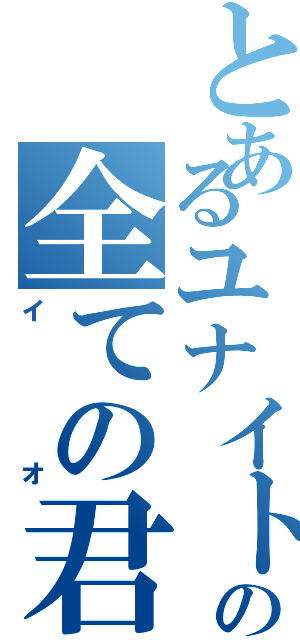 とあるユナイトの全ての君（イオ）