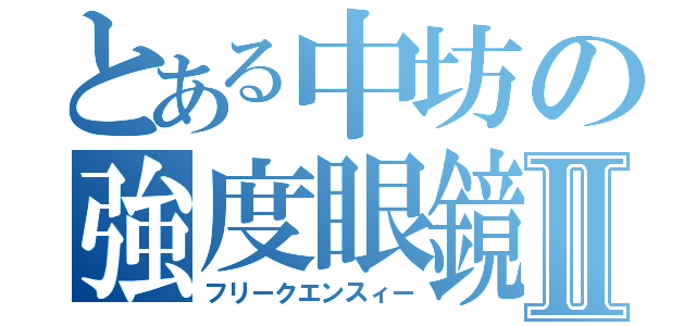 とある中坊の強度眼鏡Ⅱ（フリークエンスィー）