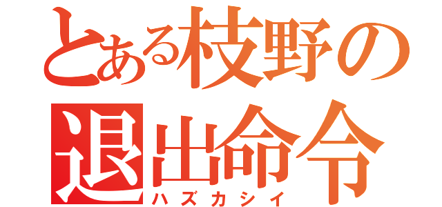 とある枝野の退出命令（ハズカシイ）