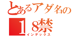 とあるアダ名の１８禁（インデックス）