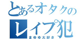 とあるオタクのレイプ犯高原誠也（まゆゆ大好き）