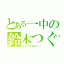 とある一中の鈴木つぐみ（ｓｏｆｔｂａｌｌ）