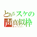 とあるスケの声真似枠（通知、サポ、フォローよろしく！）