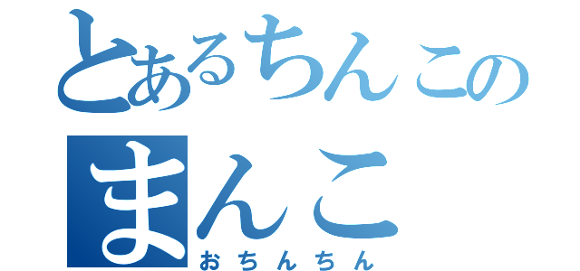 とあるちんこのまんこ（おちんちん）