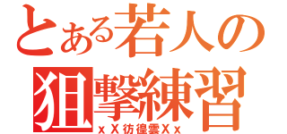 とある若人の狙撃練習（ｘＸ彷徨雲Ｘｘ）