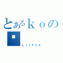 とあるｋｏのʕ（Ｌ［ｔＦＣＸ）