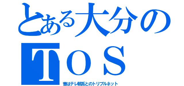 とある大分のＴＯＳ（昔はテレ朝系とのトリプルネット）