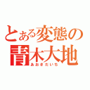 とある変態の青木大地（あおきだいち）