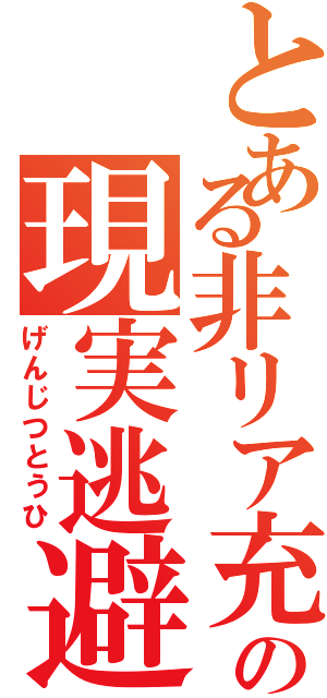 とある非リア充の現実逃避（げんじつとうひ）