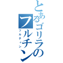 とあるゴリラのフルチン（フルティン）